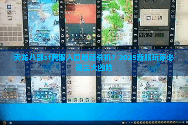天龙八部sf跨服入口暗藏杀机?2025新服玩家必避三大凶险 天龙八部sf跨服入口暗藏杀机?2025新服玩家必避三大凶险