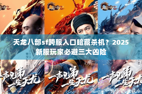 天龙八部sf跨服入口暗藏杀机?2025新服玩家必避三大凶险 天龙八部sf跨服入口暗藏杀机?2025新服玩家必避三大凶险