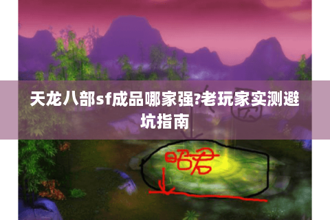 天龙八部sf成品哪家强?老玩家实测避坑指南
