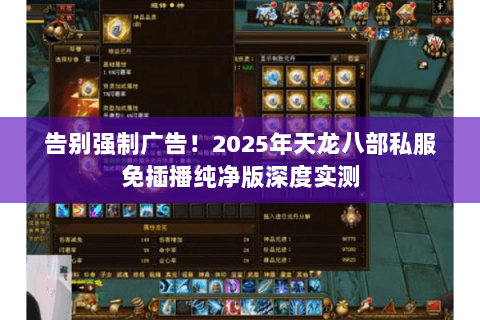 告别强制广告！2025年天龙八部私服免插播纯净版深度实测