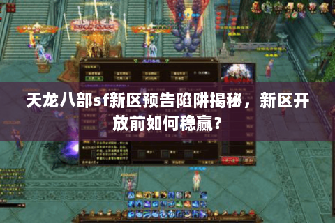 天龙八部sf新区预告陷阱揭秘，新区开放前如何稳赢？