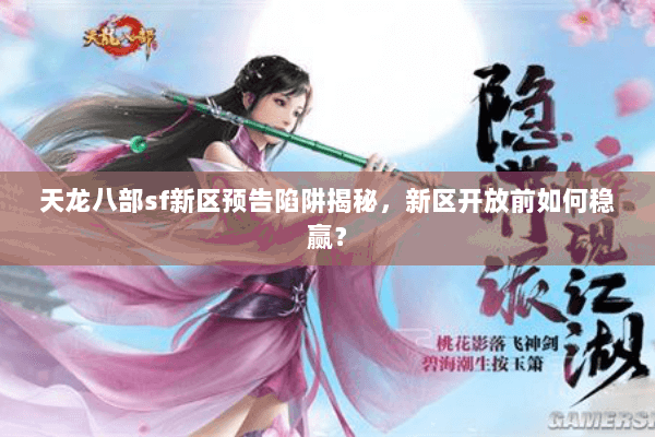 天龙八部sf新区预告陷阱揭秘，新区开放前如何稳赢？