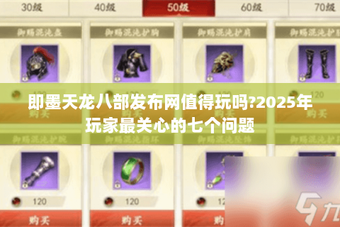 即墨天龙八部发布网值得玩吗?2025年玩家最关心的七个问题