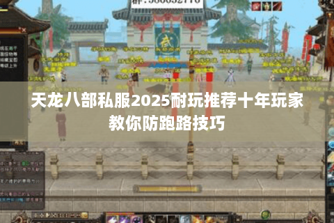 天龙八部私服2025耐玩推荐十年玩家教你防跑路技巧