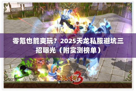 零氪也能爽玩？2025天龙私服避坑三招曝光（附实测榜单）