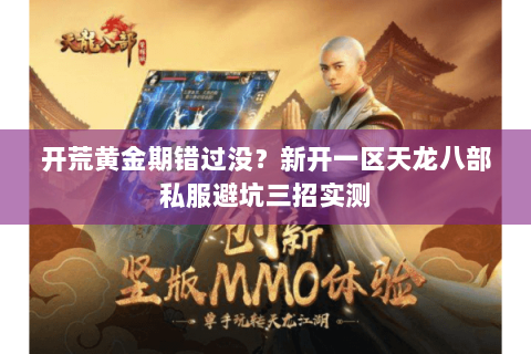 开荒黄金期错过没？新开一区天龙八部私服避坑三招实测
