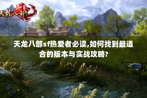 天龙八部sf热爱者必读,如何找到最适合的版本与实战攻略?
