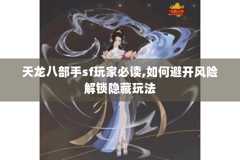 天龙八部手sf玩家必读,如何避开风险解锁隐藏玩法