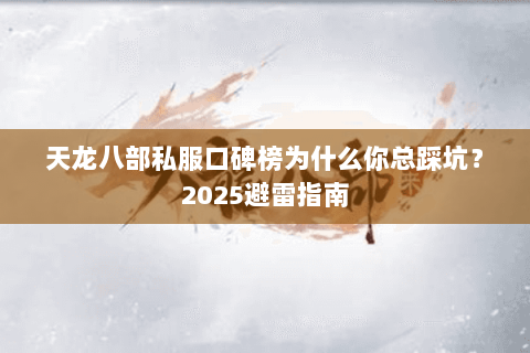 天龙八部私服口碑榜为什么你总踩坑？2025避雷指南
