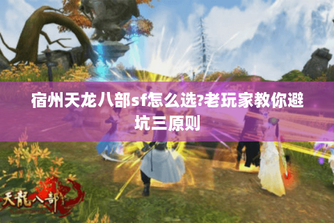 宿州天龙八部sf怎么选?老玩家教你避坑三原则 宿州天龙八部sf怎么选?老玩家教你避坑三原则