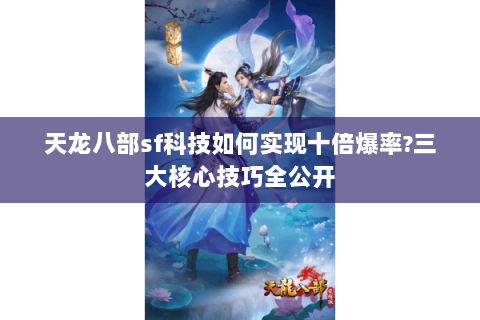 天龙八部sf科技如何实现十倍爆率?三大核心技巧全公开 天龙八部sf科技如何实现十倍爆率?三大核心技巧全公开