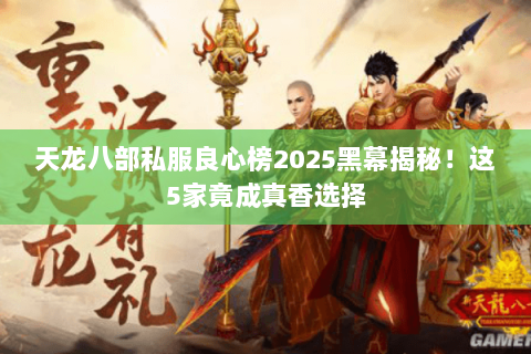 天龙八部私服良心榜2025黑幕揭秘！这5家竟成真香选择