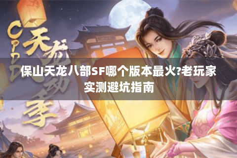 保山天龙八部SF哪个版本最火?老玩家实测避坑指南