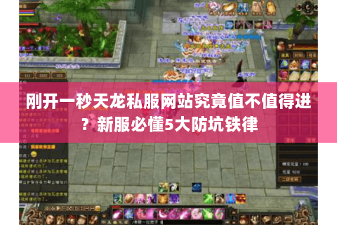 刚开一秒天龙私服网站究竟值不值得进？新服必懂5大防坑铁律
