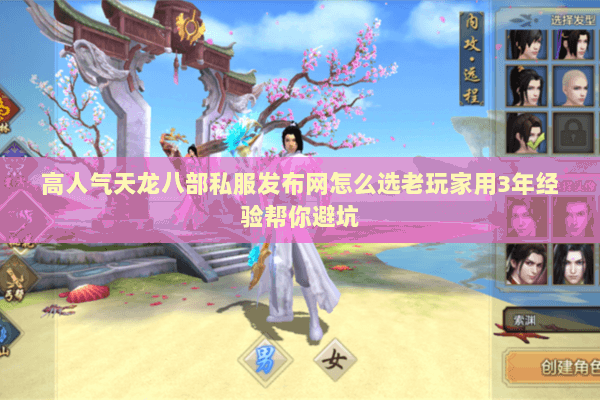 高人气天龙八部私服发布网怎么选老玩家用3年经验帮你避坑