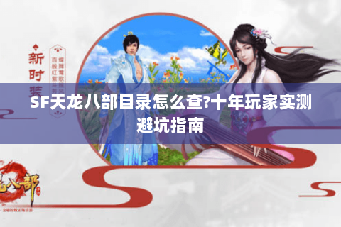 SF天龙八部目录怎么查?十年玩家实测避坑指南