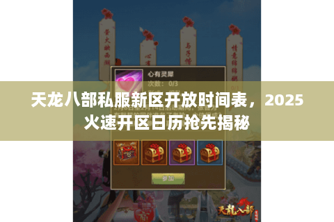 天龙八部私服新区开放时间表,2025火速开区日历抢先揭秘 天龙八部私服新区开放时间表,2025火速开区日历抢先揭秘