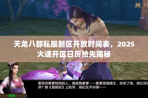 天龙八部私服新区开放时间表,2025火速开区日历抢先揭秘 天龙八部私服新区开放时间表,2025火速开区日历抢先揭秘