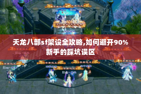 天龙八部sf架设全攻略,如何避开90%新手的踩坑误区