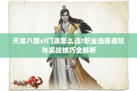 天龙八部sf门派怎么选?职业选择避坑与实战技巧全解析