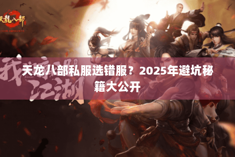 天龙八部私服选错服？2025年避坑秘籍大公开