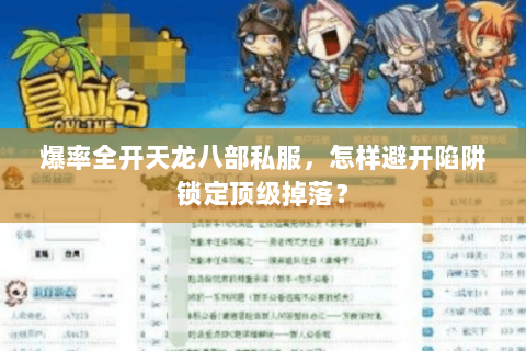 爆率全开天龙八部私服，怎样避开陷阱锁定顶级掉落？