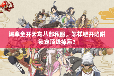 爆率全开天龙八部私服，怎样避开陷阱锁定顶级掉落？