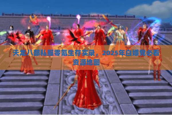 天龙八部私服零氪生存实录，2025年白嫖党必看资源地图