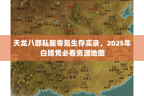 天龙八部私服零氪生存实录，2025年白嫖党必看资源地图