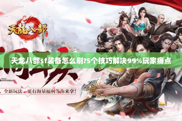 天龙八部sf装备怎么刷?5个技巧解决99%玩家痛点