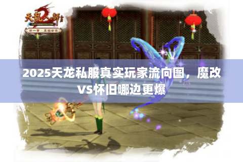 2025天龙私服真实玩家流向图，魔改VS怀旧哪边更爆