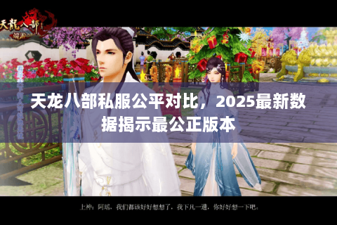 天龙八部私服公平对比，2025最新数据揭示最公正版本