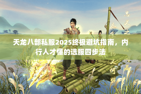 天龙八部私服2025终极避坑指南，内行人才懂的选服四步法