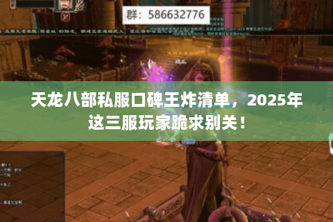天龙八部私服口碑王炸清单,2025年这三服玩家跪求别关! 天龙八部私服口碑王炸清单,2025年这三服玩家跪求别关!