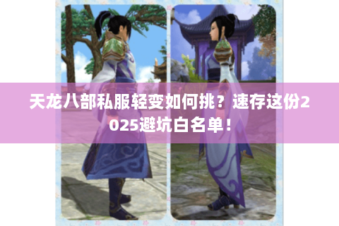天龙八部私服轻变如何挑？速存这份2025避坑白名单！