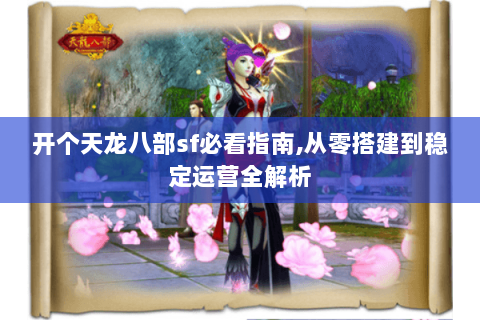开个天龙八部sf必看指南,从零搭建到稳定运营全解析