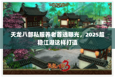 天龙八部私服养老首选曝光，2025超稳江湖这样打造