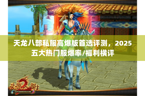 天龙八部私服高爆版首选评测，2025五大热门服爆率/福利横评
