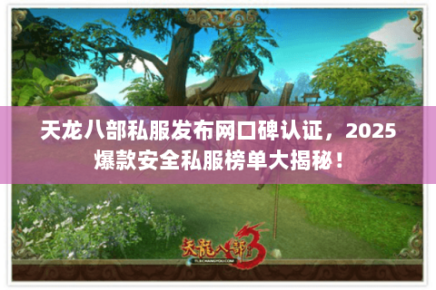 天龙八部私服发布网口碑认证，2025爆款安全私服榜单大揭秘！