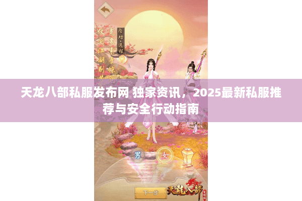 天龙八部私服发布网 独家资讯,2025最新私服推荐与安全行动指南 天龙八部私服发布网 独家资讯,2025最新私服推荐与安全行动指南