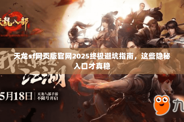 天龙sf网页版官网2025终极避坑指南,这些隐秘入口才真稳 天龙sf网页版官网2025终极避坑指南,这些隐秘入口才真稳