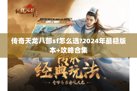 传奇天龙八部sf怎么选?2024年最稳版本+攻略合集