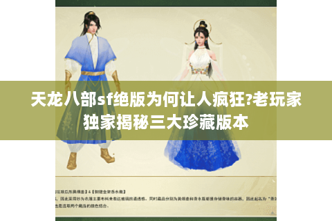 天龙八部sf绝版为何让人疯狂?老玩家独家揭秘三大珍藏版本