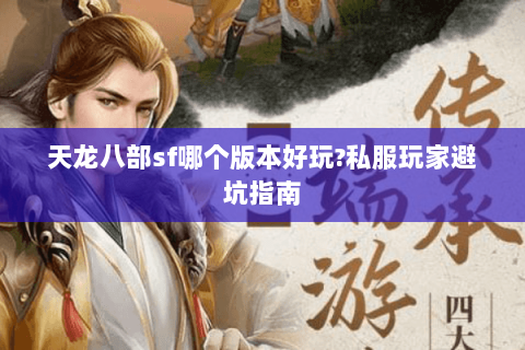 天龙八部sf哪个版本好玩?私服玩家避坑指南