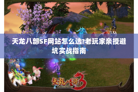 天龙八部SF网站怎么选?老玩家亲授避坑实战指南 天龙八部SF网站怎么选?老玩家亲授避坑实战指南