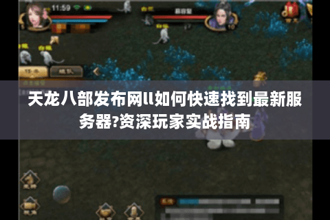 天龙八部发布网ll如何快速找到最新服务器?资深玩家实战指南