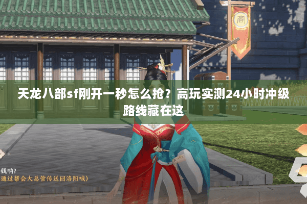 天龙八部sf刚开一秒怎么抢?高玩实测24小时冲级路线藏在这 天龙八部sf刚开一秒怎么抢?高玩实测24小时冲级路线藏在这