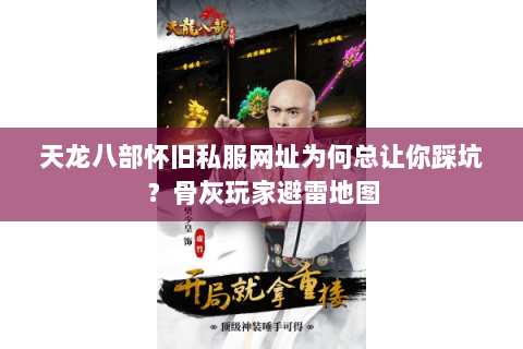 天龙八部怀旧私服网址为何总让你踩坑？骨灰玩家避雷地图