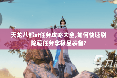 天龙八部sf任务攻略大全,如何快速刷隐藏任务拿极品装备? 天龙八部sf任务攻略大全,如何快速刷隐藏任务拿极品装备?