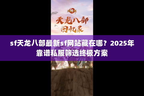 sf天龙八部最新sf网站藏在哪？2025年靠谱私服筛选终极方案